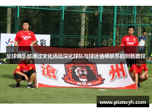 足球俱乐部通过文化活动深化球队与球迷情感联系的创新路径