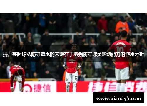 提升英超球队防守效果的关键在于增强防守球员跑动能力的作用分析